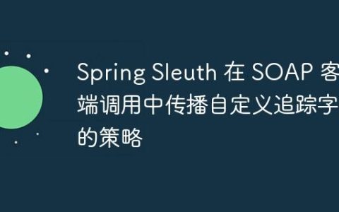 Spring Sleuth 在 SOAP 客户端调用中传播自定义追踪字段的策略