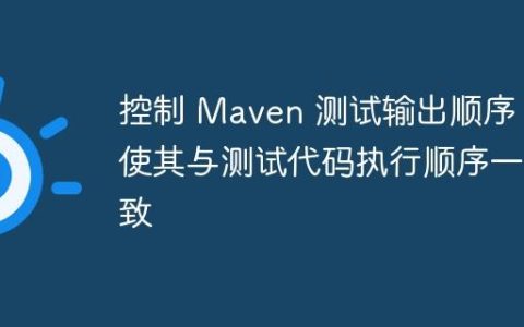 控制 Maven 测试输出顺序，使其与测试代码执行顺序一致