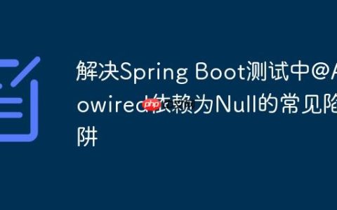 解决Spring Boot测试中@Autowired依赖为Null的常见陷阱