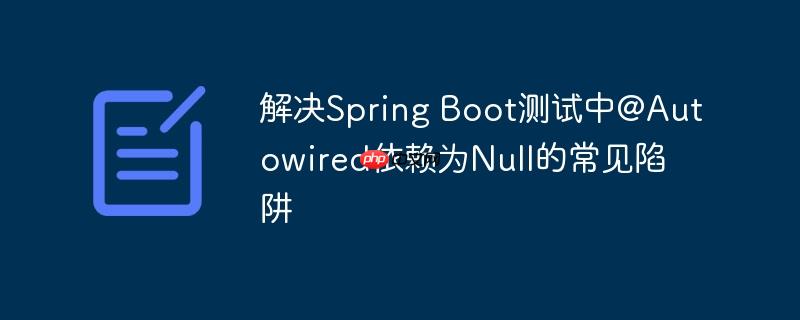 解决Spring Boot测试中@Autowired依赖为Null的常见陷阱