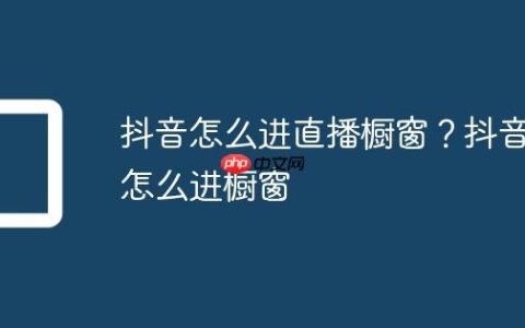 抖音怎么进直播橱窗？抖音怎么进橱窗