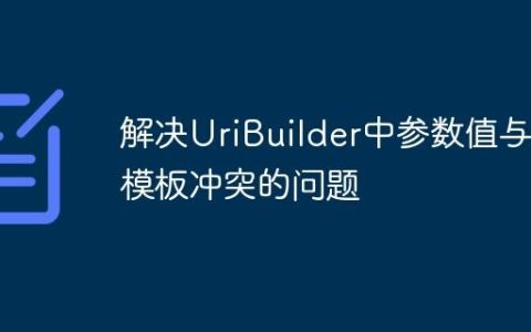 解决UriBuilder中参数值与模板冲突的问题