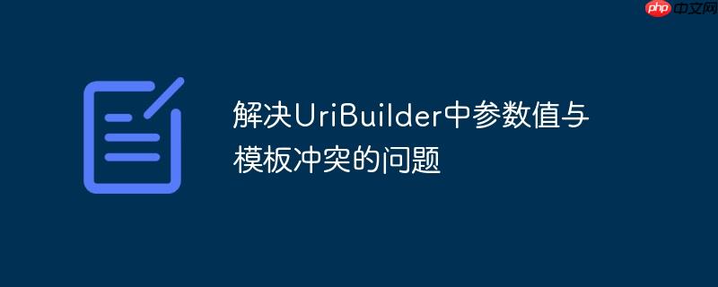 解决uribuilder中参数值与模板冲突的问题