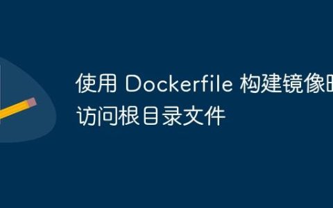 使用 Dockerfile 构建镜像时访问根目录文件