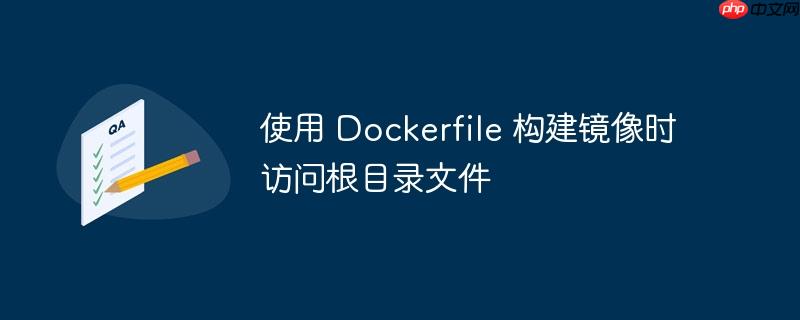 使用 dockerfile 构建镜像时访问根目录文件