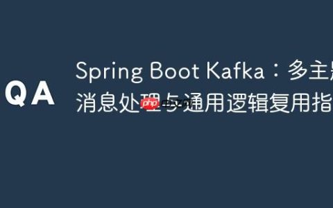 Spring Boot Kafka：多主题消息处理与通用逻辑复用指南