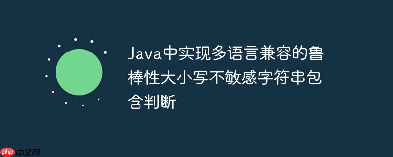 java中实现多语言兼容的鲁棒性大小写不敏感字符串包含判断