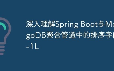 深入理解Spring Boot与MongoDB聚合管道中的排序字段-1L