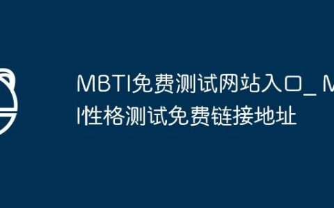 MBTI免费测试网站入口_ MBTI性格测试免费链接地址