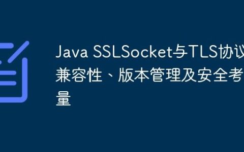 Java SSLSocket与TLS协议：兼容性、版本管理及安全考量