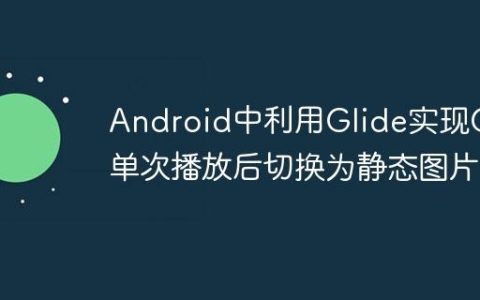 Android中利用Glide实现GIF单次播放后切换为静态图片