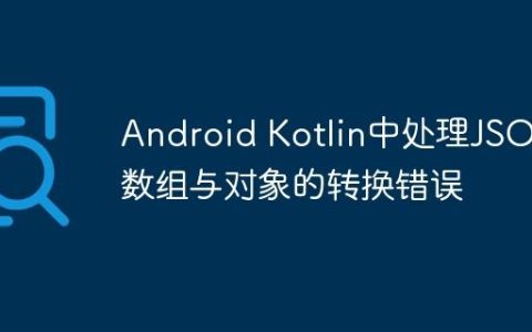 Android Kotlin中处理JSON数组与对象的转换错误
