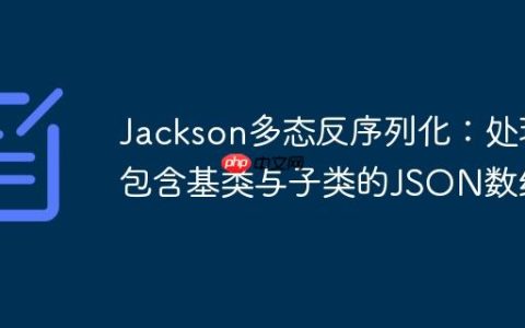 Jackson多态反序列化：处理包含基类与子类的JSON数组
