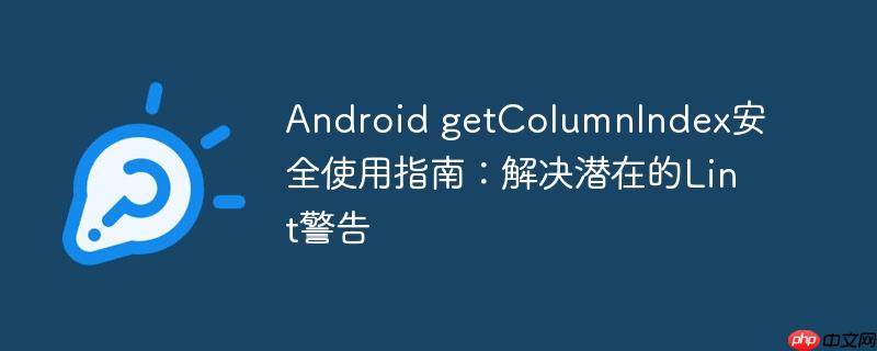android getcolumnindex安全使用指南:解决潜在的lint警告