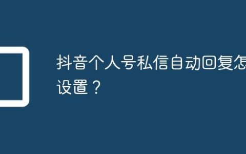 抖音个人号私信自动回复怎么设置？