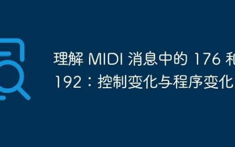 理解 MIDI 消息中的 176 和 192：控制变化与程序变化