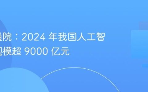 中国信通院：2024 年我国人工智能产业规模超 9000 亿元