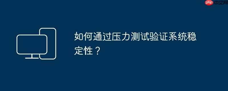 如何通过压力测试验证系统稳定性？