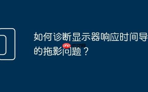 如何诊断显示器响应时间导致的拖影问题？