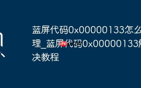 蓝屏代码0x00000133怎么处理_蓝屏代码0x00000133解决教程