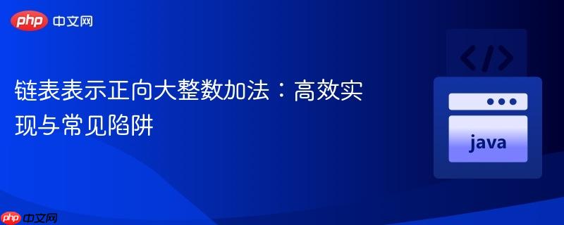 链表表示正向大整数加法:高效实现与常见陷阱