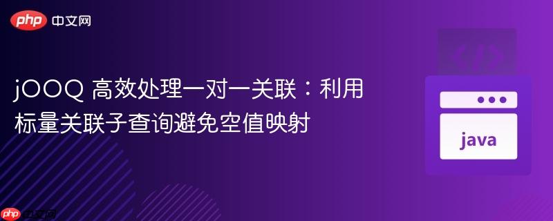 jOOQ 高效处理一对一关联:利用标量关联子查询避免空值映射