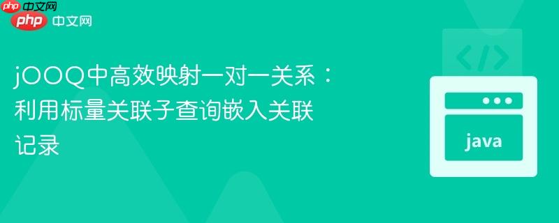 jooq中高效映射一对一关系:利用标量关联子查询嵌入关联记录