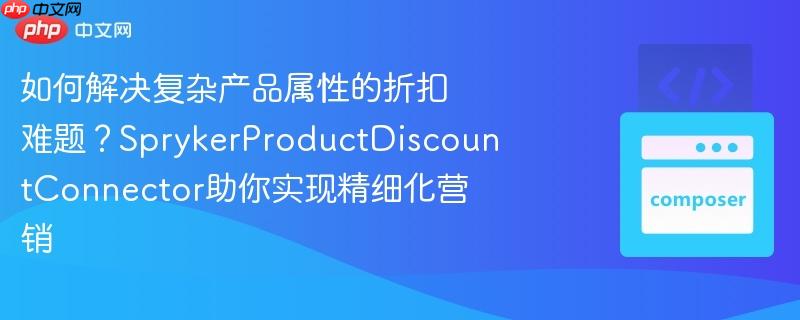 如何解决复杂产品属性的折扣难题?sprykerproductdiscountconnector助你实现精细化营销