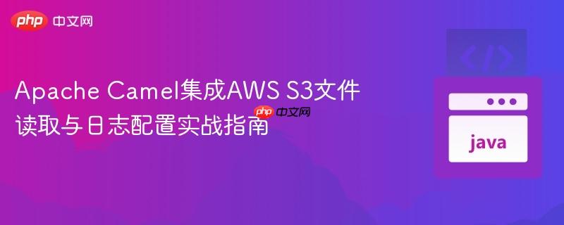 Apache Camel集成AWS S3文件读取与日志配置实战指南