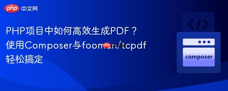 php项目中如何高效生成pdf?使用composer与fooman/tcpdf轻松搞定