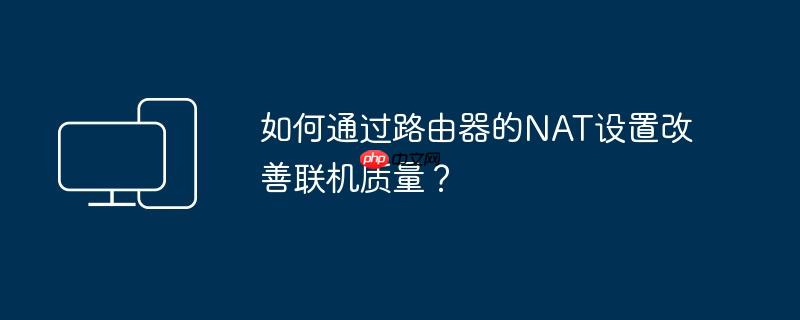 如何通过路由器的nat设置改善联机质量？