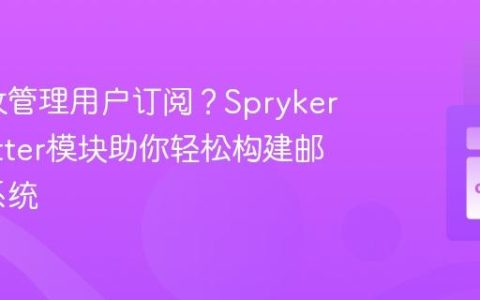 如何高效管理用户订阅？SprykerNewsletter模块助你轻松构建邮件营销系统