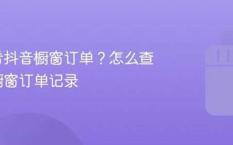 怎么查看抖音橱窗订单？怎么查看抖音橱窗订单记录