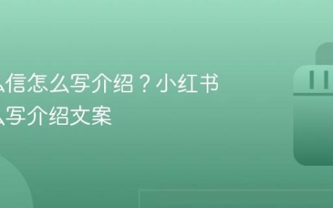 小红书私信怎么写介绍？小红书私信怎么写介绍文案