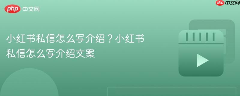 小红书私信怎么写介绍?小红书私信怎么写介绍文案
