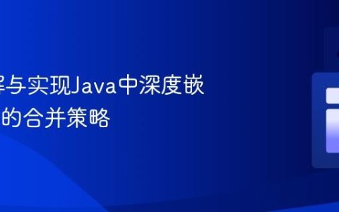 深入理解与实现Java中深度嵌套JSON的合并策略