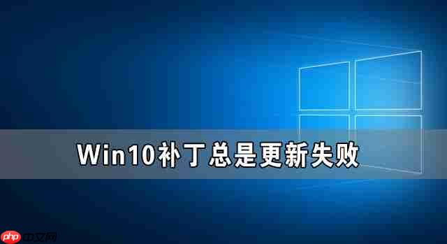 Win10补丁更新不了 Win10补丁总是更新失败的解决方法