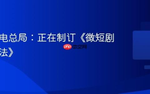 国家广电总局：正在制订《微短剧管理办法》
