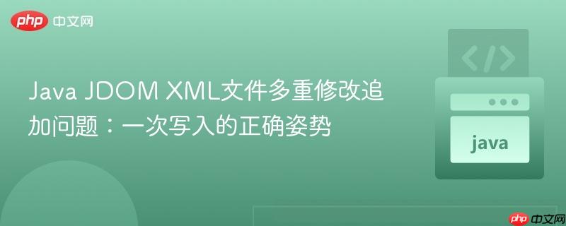 Java JDOM XML文件多重修改追加问题:一次写入的正确姿势