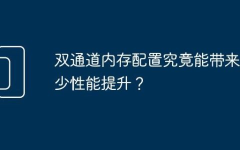 双通道内存配置究竟能带来多少性能提升？