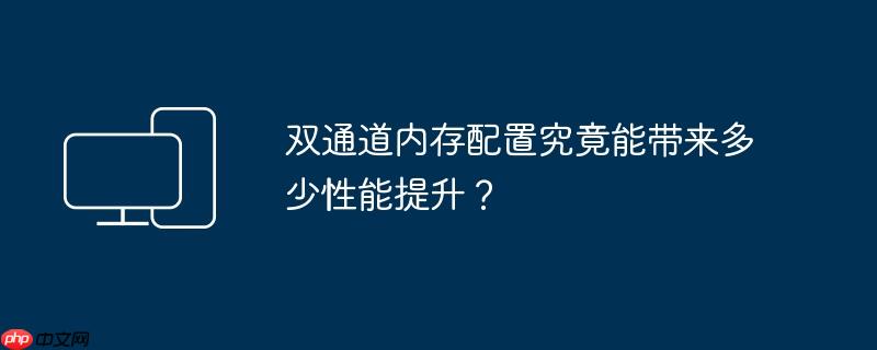 双通道内存配置究竟能带来多少性能提升?