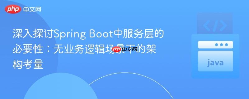 深入探讨Spring Boot中服务层的必要性:无业务逻辑场景下的架构考量