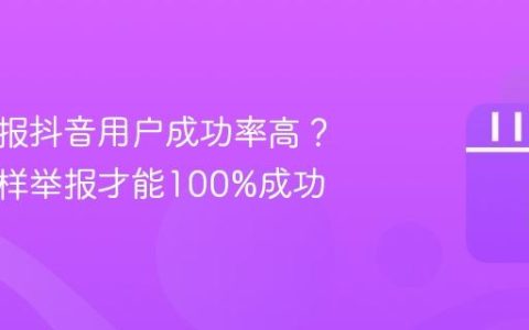 如何举报抖音用户成功率高？抖音怎样举报才能100%成功