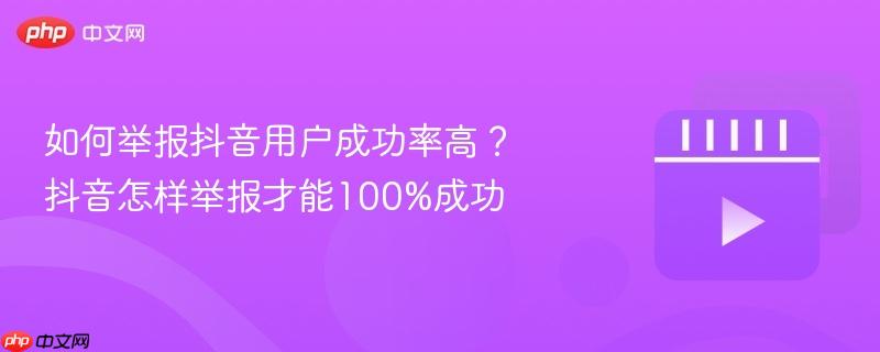 如何举报抖音用户成功率高?抖音怎样举报才能100%成功