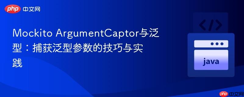 Mockito ArgumentCaptor与泛型:捕获泛型参数的技巧与实践