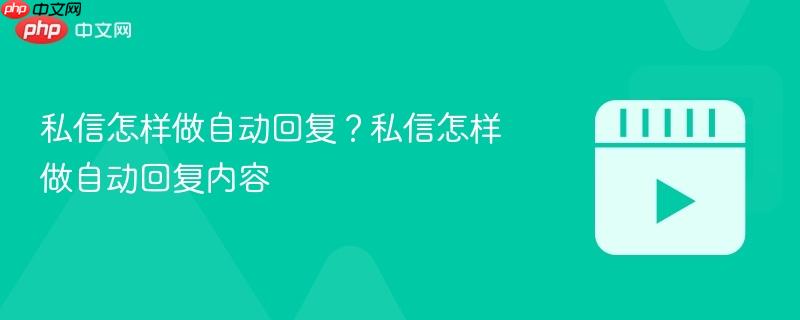 私信怎样做自动回复?私信怎样做自动回复内容