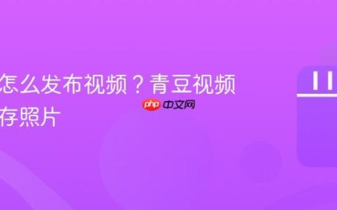 青豆云怎么发布视频？青豆视频怎么保存照片