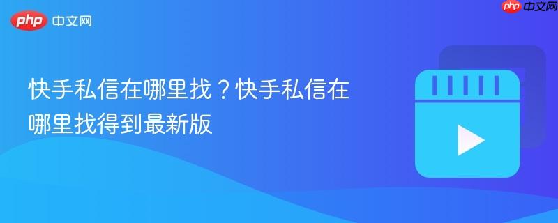 快手私信在哪里找？快手私信在哪里找得到最新版