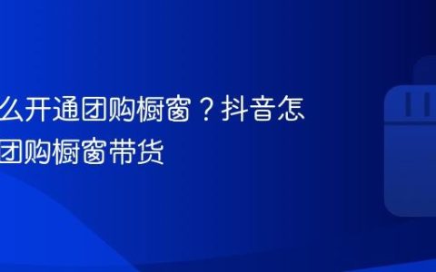 抖音怎么开通团购橱窗？抖音怎么开通团购橱窗带货
