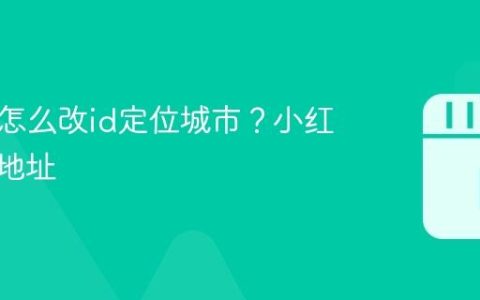 小红书怎么改id定位城市？小红书改ip地址
